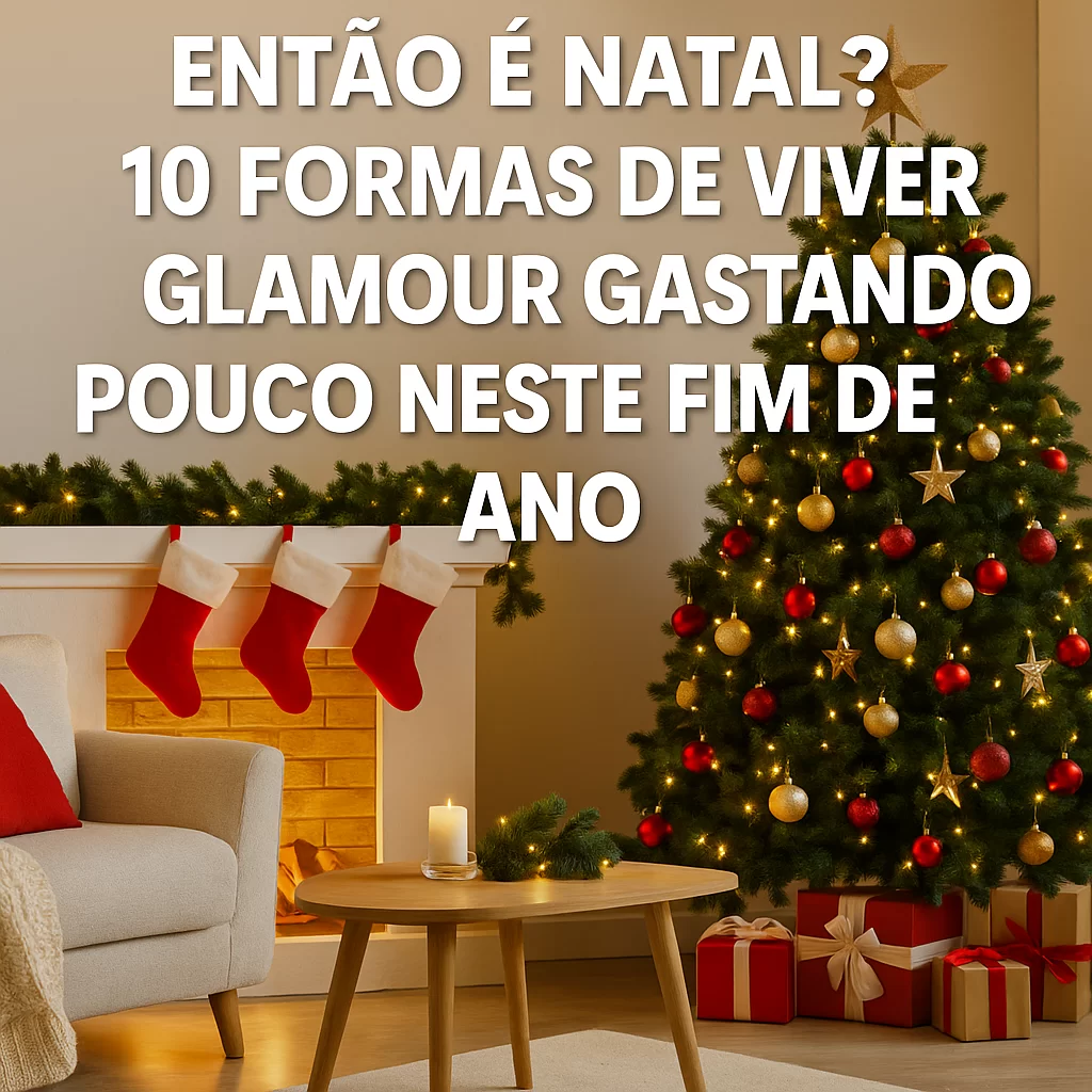 “Então é Natal?” 10 formas de viver glamour gastando pouco neste fim de ano